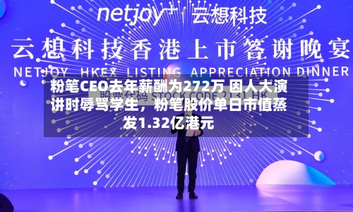粉笔CEO去年薪酬为272万 因人大演讲时辱骂学生，粉笔股价单日市值蒸发1.32亿港元