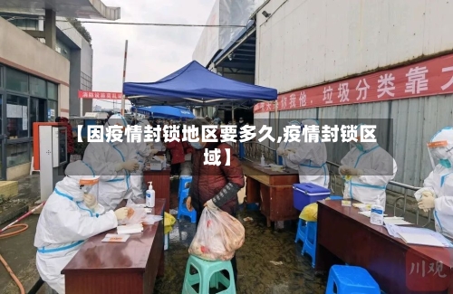 【因疫情封锁地区要多久,疫情封锁区域】