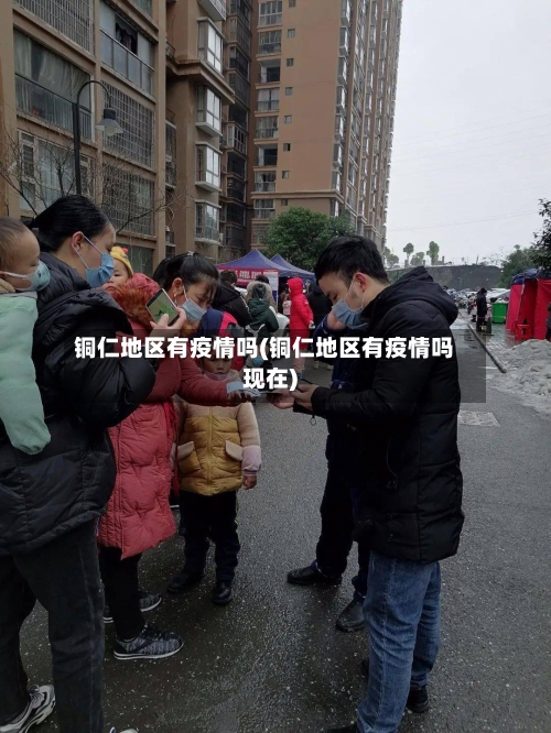 铜仁地区有疫情吗(铜仁地区有疫情吗现在)