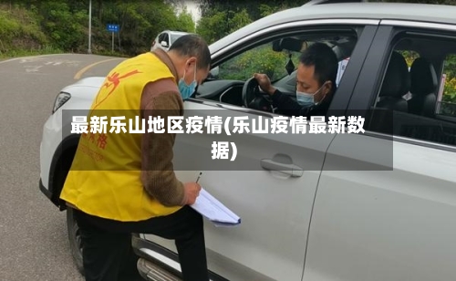 最新乐山地区疫情(乐山疫情最新数据)