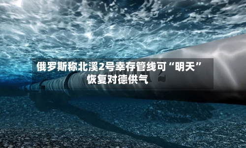 俄罗斯称北溪2号幸存管线可“明天”恢复对德供气