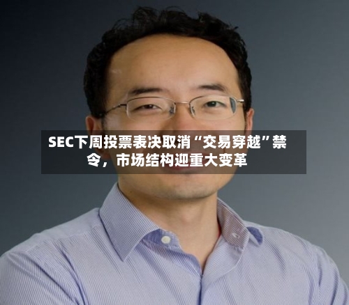 SEC下周投票表决取消“交易穿越”禁令，市场结构迎重大变革