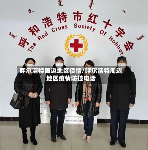 呼尔浩特周边地区疫情/呼尔浩特周边地区疫情防控电话