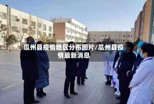 瓜州县疫情地区分布图片/瓜州县疫情最新消息