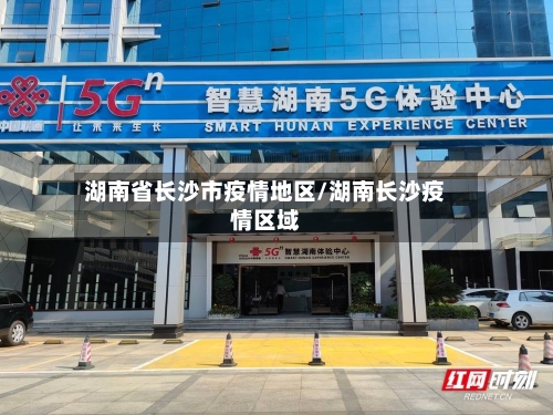 湖南省长沙市疫情地区/湖南长沙疫情区域