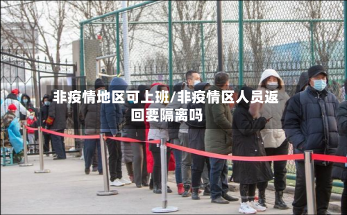 非疫情地区可上班/非疫情区人员返回要隔离吗
