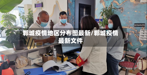郸城疫情地区分布图最新/郸城疫情最新文件