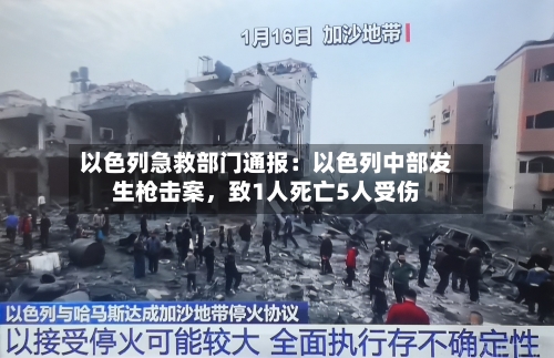 以色列急救部门通报：以色列中部发生枪击案，致1人死亡5人受伤