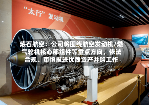 炼石航空：公司将围绕航空发动机/燃气轮机核心部组件等重点方向，依法合规、审慎推进优质资产并购工作