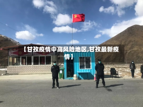 【甘孜疫情中高风险地区,甘孜最新疫情】