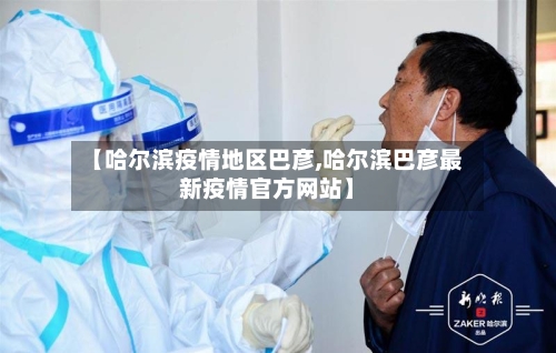 【哈尔滨疫情地区巴彦,哈尔滨巴彦最新疫情官方网站】
