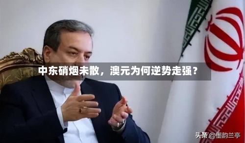 中东硝烟未散，澳元为何逆势走强？