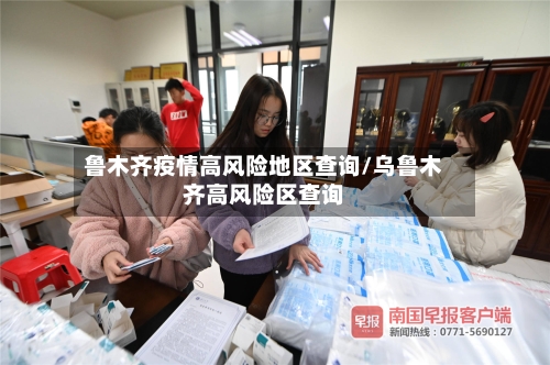 鲁木齐疫情高风险地区查询/乌鲁木齐高风险区查询