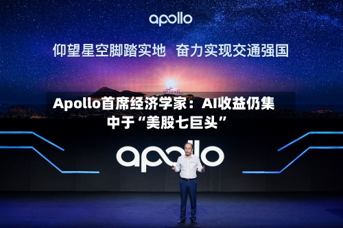 Apollo首席经济学家：AI收益仍集中于“美股七巨头”