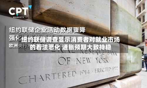 纽约联储调查显示消费者对就业市场的看法恶化 通胀预期大致持稳