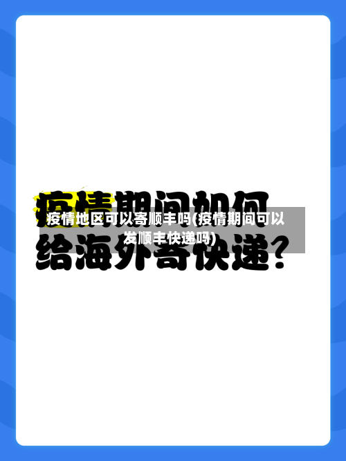 疫情地区可以寄顺丰吗(疫情期间可以发顺丰快递吗)