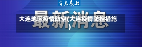 大连地区疫情防空(大连疫情防控措施)