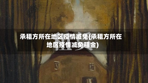 承租方所在地区疫情减免(承租方所在地区疫情减免租金)