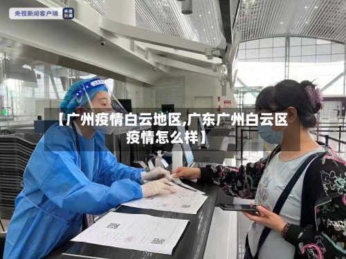 【广州疫情白云地区,广东广州白云区疫情怎么样】