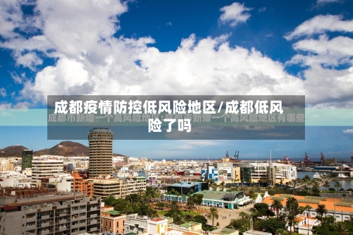 成都疫情防控低风险地区/成都低风险了吗