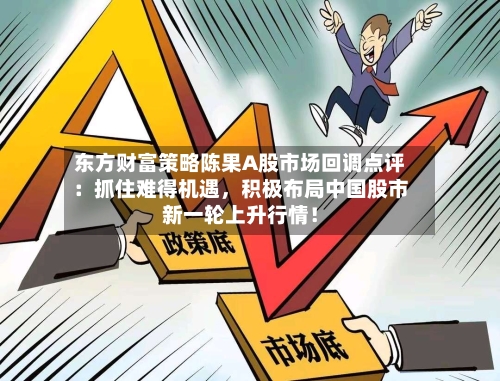 东方财富策略陈果A股市场回调点评：抓住难得机遇，积极布局中国股市新一轮上升行情！