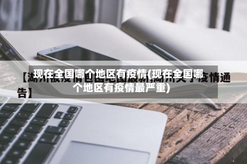 现在全国哪个地区有疫情(现在全国哪个地区有疫情最严重)