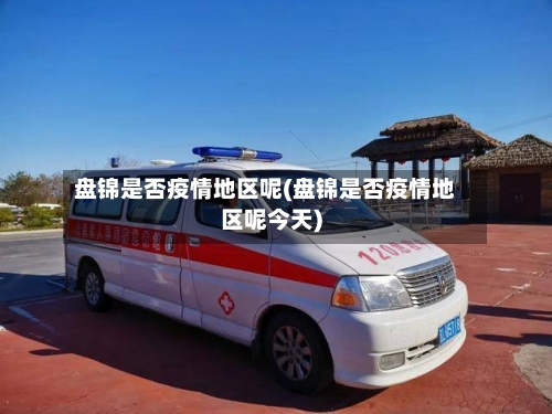 盘锦是否疫情地区呢(盘锦是否疫情地区呢今天)