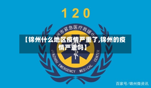 【锦州什么地区疫情严重了,锦州的疫情严重吗】