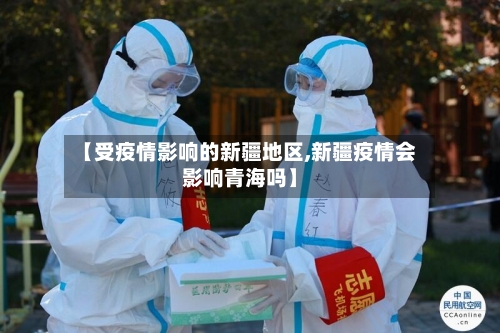 【受疫情影响的新疆地区,新疆疫情会影响青海吗】
