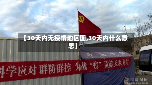 【30天内无疫情地区图,30天内什么意思】