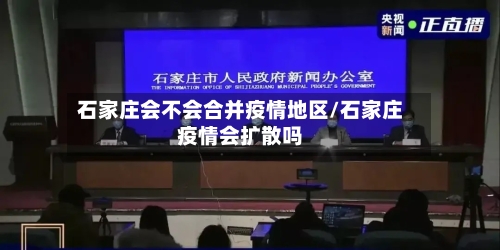 石家庄会不会合并疫情地区/石家庄疫情会扩散吗