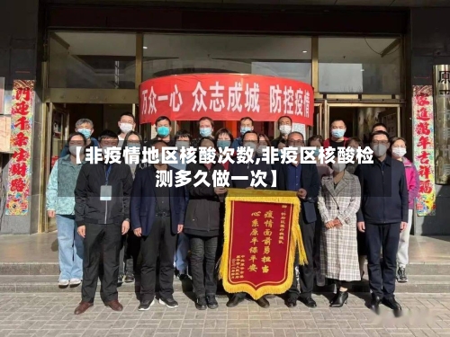 【非疫情地区核酸次数,非疫区核酸检测多久做一次】