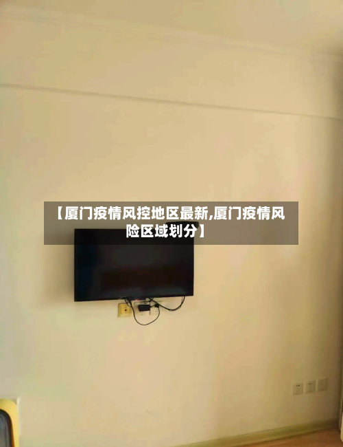 【厦门疫情风控地区最新,厦门疫情风险区域划分】