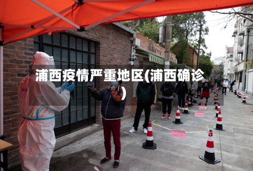浦西疫情严重地区(浦西确诊)