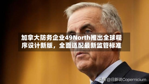 加拿大防务企业49North推出全球程序设计新版，全面适配最新监管标准