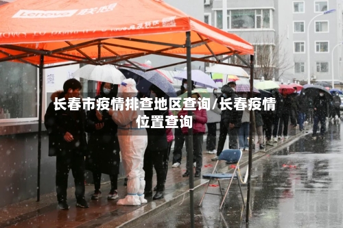长春市疫情排查地区查询/长春疫情位置查询
