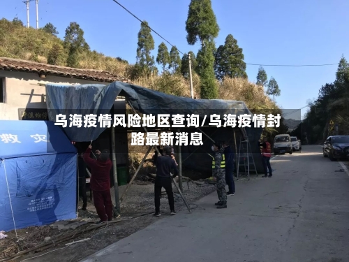 乌海疫情风险地区查询/乌海疫情封路最新消息