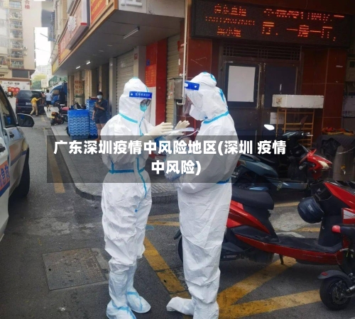广东深圳疫情中风险地区(深圳 疫情 中风险)
