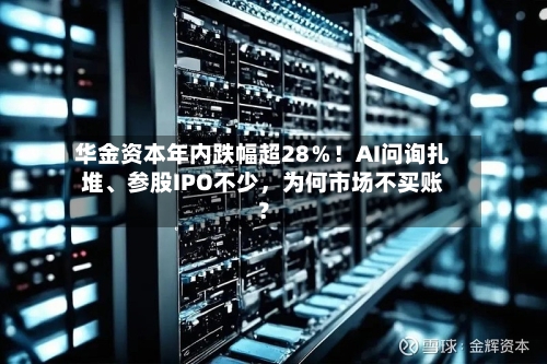 华金资本年内跌幅超28％！AI问询扎堆、参股IPO不少，为何市场不买账？