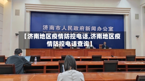 【济南地区疫情防控电话,济南地区疫情防控电话查询】