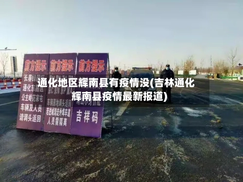 通化地区辉南县有疫情没(吉林通化辉南县疫情最新报道)