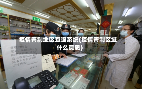 疫情管制地区查询系统(疫情管制区域什么意思)