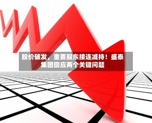 股价破发，重要股东接连减持！盛泰集团回应两个关键问题
