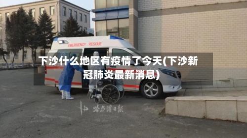 下沙什么地区有疫情了今天(下沙新冠肺炎最新消息)
