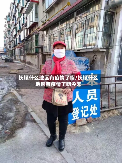 抚顺什么地区有疫情了啊/抚顺什么地区有疫情了啊今天