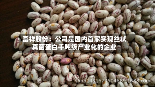 富祥股份：公司是国内首家实现丝状真菌蛋白千吨级产业化的企业