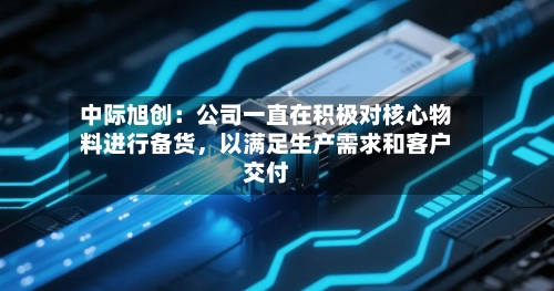 中际旭创：公司一直在积极对核心物料进行备货，以满足生产需求和客户交付