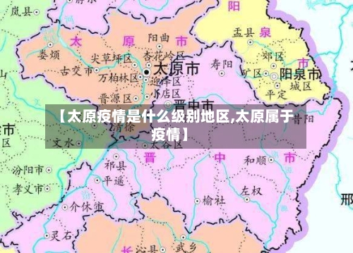 【太原疫情是什么级别地区,太原属于疫情】