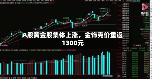 A股黄金股集体上涨，金饰克价重返1300元