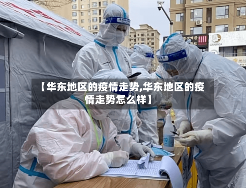 【华东地区的疫情走势,华东地区的疫情走势怎么样】